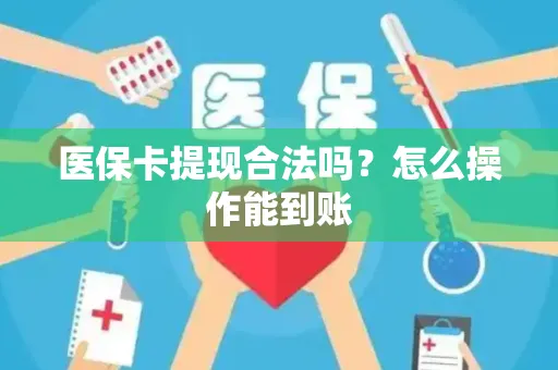 医保卡提现合法吗？怎么操作能到账